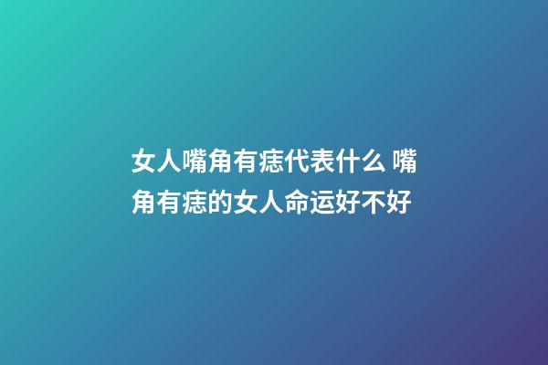 女人嘴角有痣代表什么 嘴角有痣的女人命运好不好